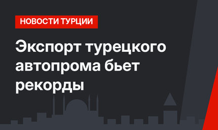 Экспорт турецкого автопрома бьет рекорды