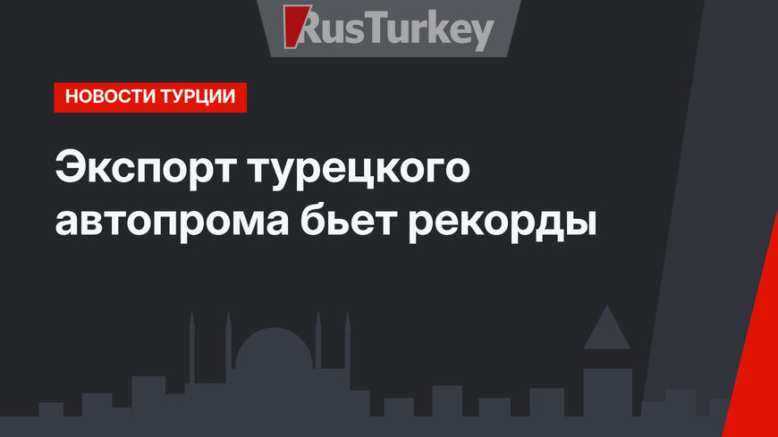 Экспорт турецкого автопрома бьет рекорды