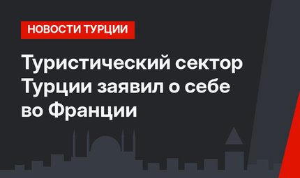 Туристический сектор Турции заявил о себе во Франции