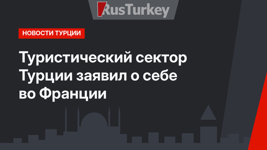 Туристический сектор Турции заявил о себе во Франции