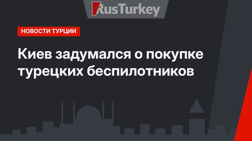 Киев задумался о покупке турецких беспилотников