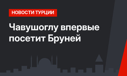Чавушоглу впервые посетит Бруней