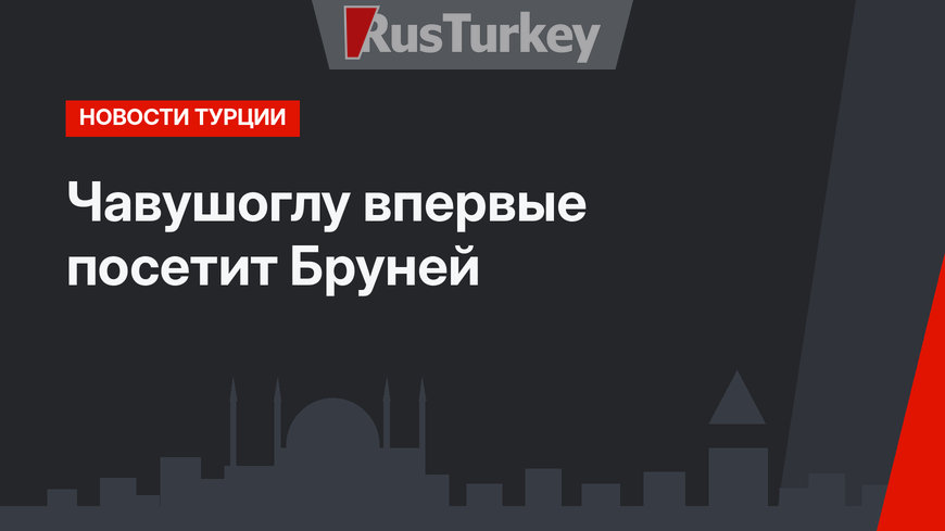 Чавушоглу впервые посетит Бруней
