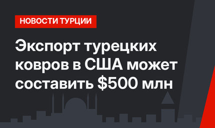 Экспорт турецких ковров в США может составить $500 млн