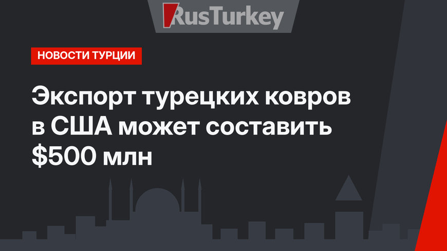Экспорт турецких ковров в США может составить $500 млн