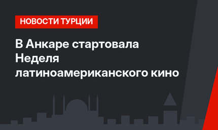 В Анкаре стартовала Неделя латиноамериканского кино
