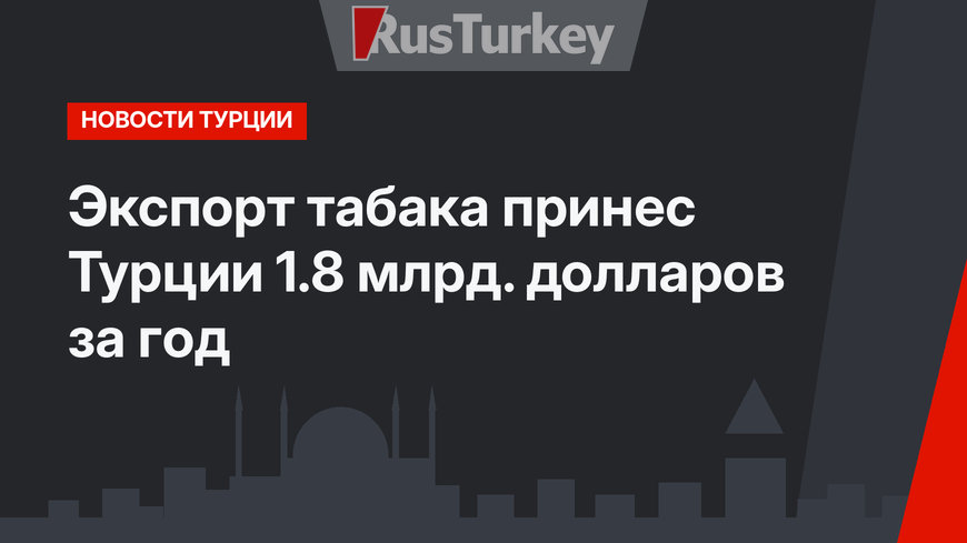 Экспорт табака принес Турции 1.8 млрд. долларов за год