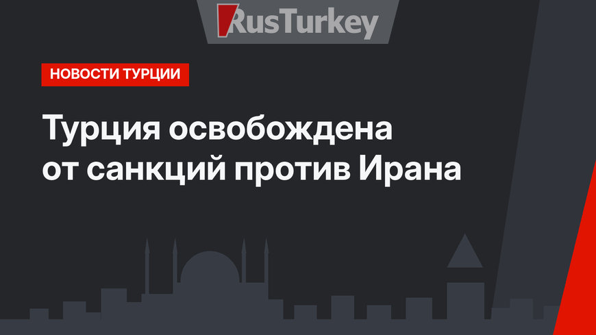 Турция освобождена от санкций против Ирана 