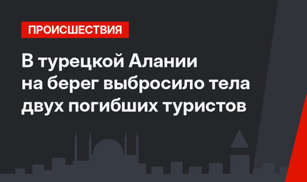 В турецкой Алании на берег выбросило тела двух погибших туристов