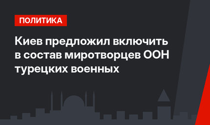 Киев предложил включить в состав миротворцев ООН турецких военных