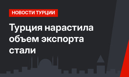 Турция нарастила объем экспорта стали