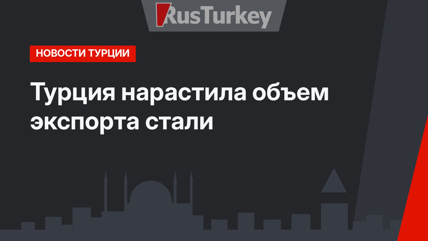 Турция нарастила объем экспорта стали