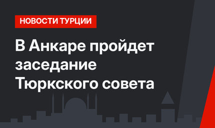 В Анкаре пройдет заседание Тюркского совета