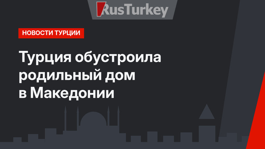 Турция обустроила родильный дом в Македонии