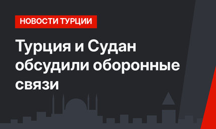 Турция и Судан обсудили оборонные связи