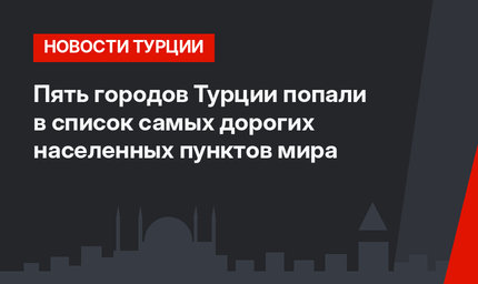 Пять городов Турции попали в список самых дорогих населенных пунктов мира