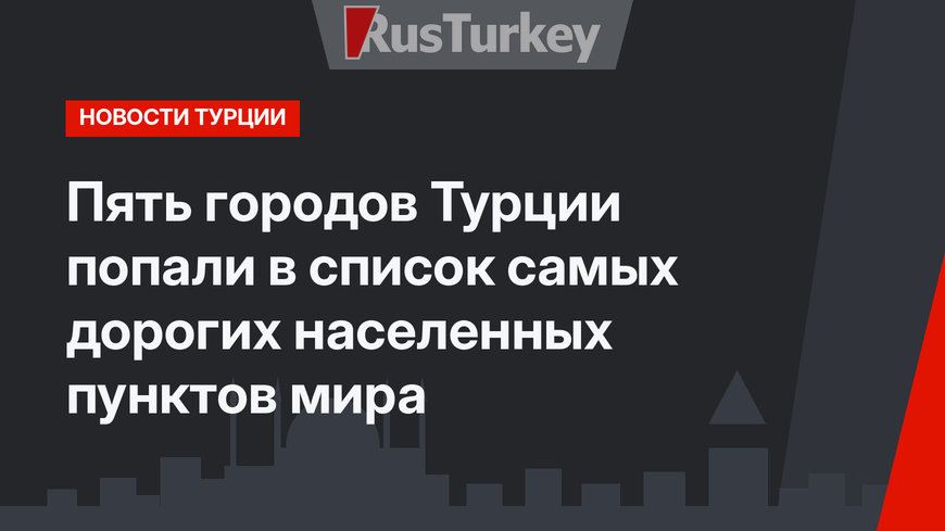 Пять городов Турции попали в список самых дорогих населенных пунктов мира