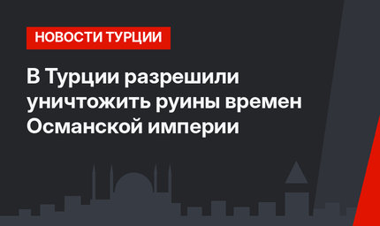 В Турции разрешили уничтожить руины времен Османской империи