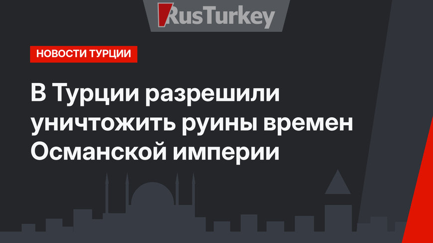 В Турции разрешили уничтожить руины времен Османской империи