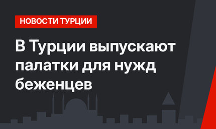 В Турции выпускают палатки для нужд беженцев