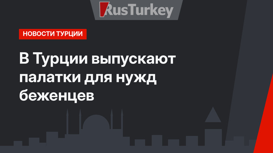 В Турции выпускают палатки для нужд беженцев