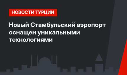 Новый Стамбульский аэропорт оснащен уникальными технологиями