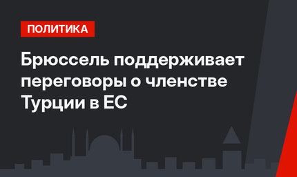 Брюссель поддерживает переговоры о членстве Турции в ЕС 