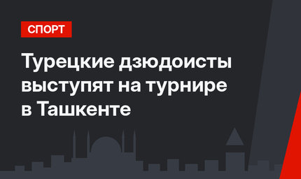 Турецкие дзюдоисты выступят на турнире в Ташкенте 
