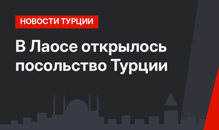 В Лаосе открылось посольство Турции