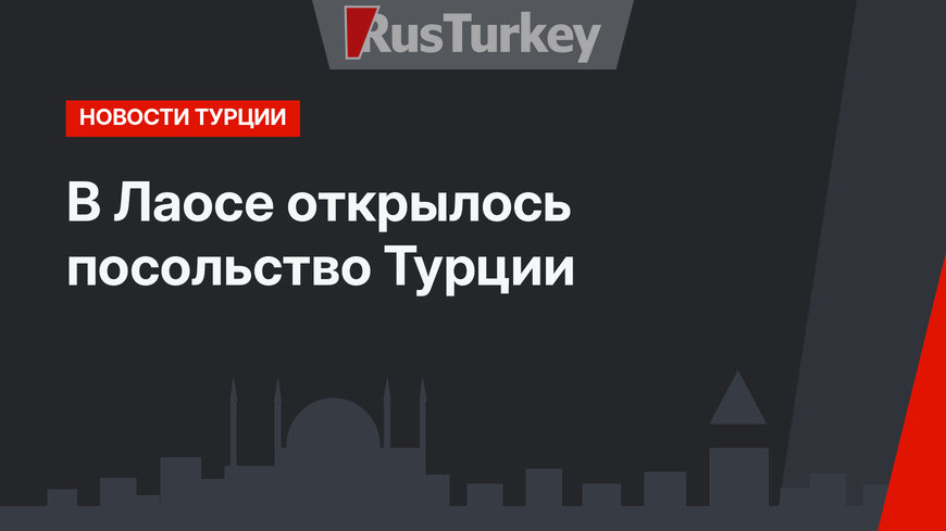 В Лаосе открылось посольство Турции