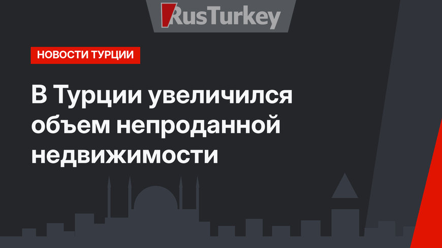 В Турции увеличился объем непроданной недвижимости