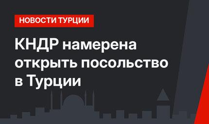 КНДР намерена открыть посольство в Турции