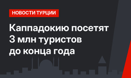 Каппадокию посетят 3 млн туристов до конца года