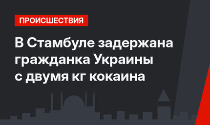 В Стамбуле задержана гражданка Украины с двумя кг кокаина