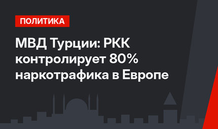  МВД Турции: РКК контролирует 80% наркотрафика в Европе