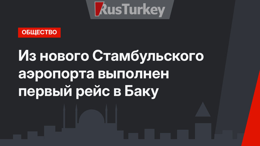 Из нового Стамбульского аэропорта выполнен первый рейс в Баку