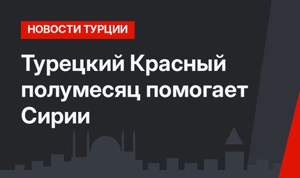 Турецкий Красный полумесяц помогает Сирии