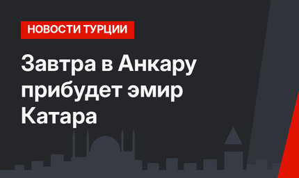 Завтра в Анкару прибудет эмир Катара