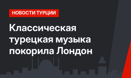 Классическая турецкая музыка покорила Лондон