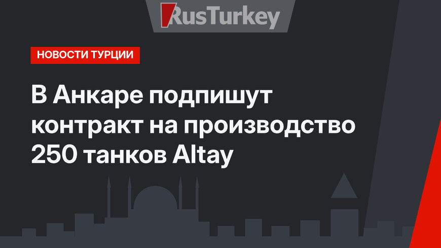 В Анкаре подпишут контракт на производство 250 танков Altay