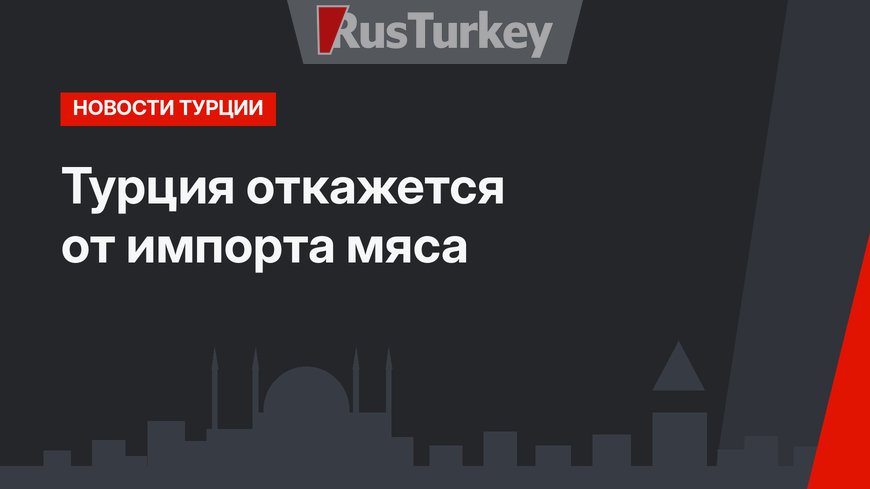 Турция откажется от импорта мяса