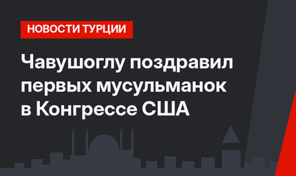 Чавушоглу поздравил первых мусульманок в Конгрессе США