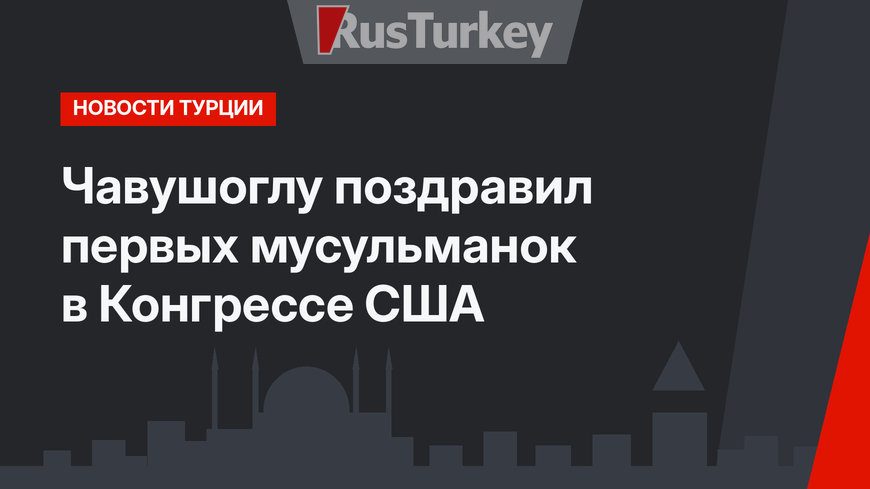 Чавушоглу поздравил первых мусульманок в Конгрессе США