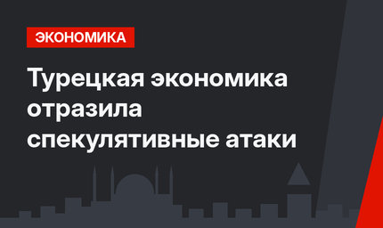 Турецкая экономика отразила спекулятивные атаки
