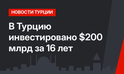 В Турцию инвестировано $200 млрд за 16 лет