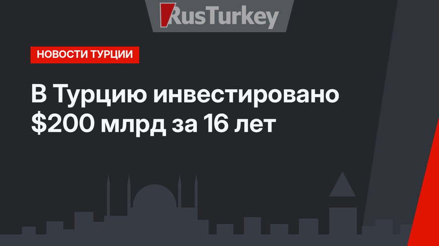 В Турцию инвестировано $200 млрд за 16 лет