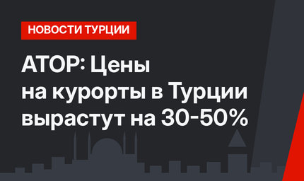 АТОР: Цены на курорты в Турции вырастут на 30-50%