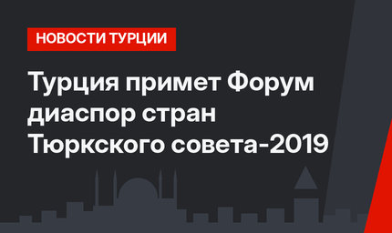 Турция примет Форум диаспор стран Тюркского совета-2019