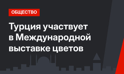 Турция участвует в Международной выставке цветов