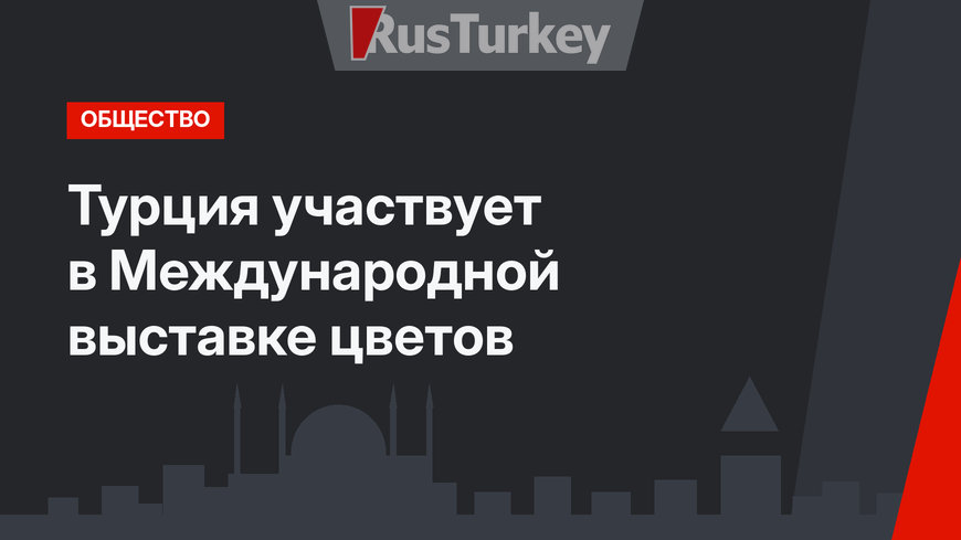 Турция участвует в Международной выставке цветов
